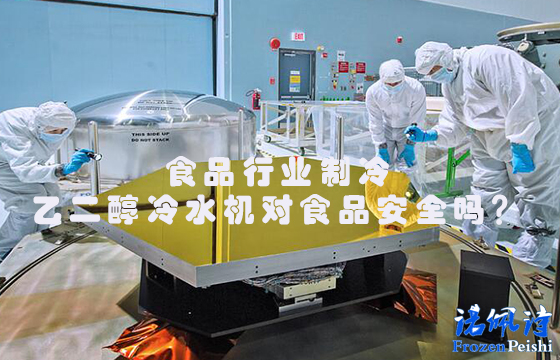 食品行業(yè)制冷:乙二醇冷水機(jī)對(duì)食品安全嗎？